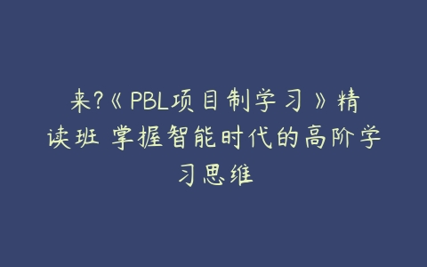 来?《PBL项目制学习》精读班 掌握智能时代的高阶学习思维百度网盘下载