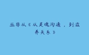 丛非从《从灵魂沟通 ，到滋养关系》-51自学联盟