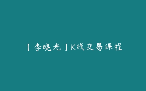 【李晓光】K线交易课程-51自学联盟