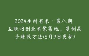 2024生财有术·第八期 互联网创业者聚集地，复制高手赚钱方法(5月9日更新)-51自学联盟