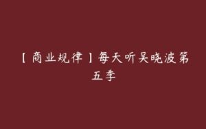 【商业规律】每天听吴晓波第五季-51自学联盟