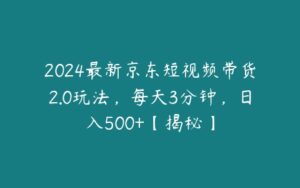 2024最新京东短视频带货2.0玩法，每天3分钟，日入500+【揭秘】-51自学联盟