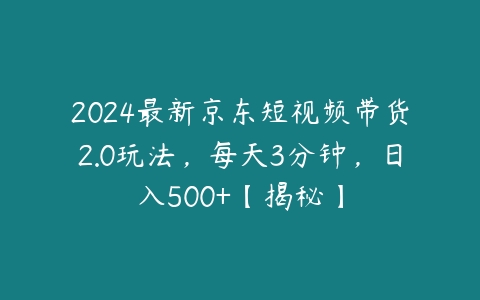 图片[1]-2024最新京东短视频带货2.0玩法，每天3分钟，日入500+【揭秘】-本文
