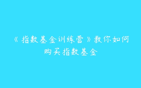 《指数基金训练营》教你如何购买指数基金百度网盘下载