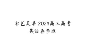 郭艺英语 2024高三高考英语春季班 -51自学联盟