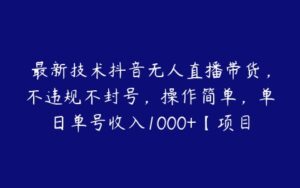 最新技术抖音无人直播带货，不违规不封号，操作简单，单日单号收入1000+【项目拆解】-51自学联盟