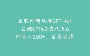 互联网新热潮GPT-4o+白嫖GPT4.0.靠代充GPT日入200+，全是实操，小白也能上手【项目拆解】-51自学联盟