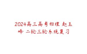 2024高三高考物理 赵玉峰 二轮三轮系统复习-51自学联盟