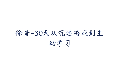 图片[1]-徐哥-30天从沉迷游戏到主动学习-本文