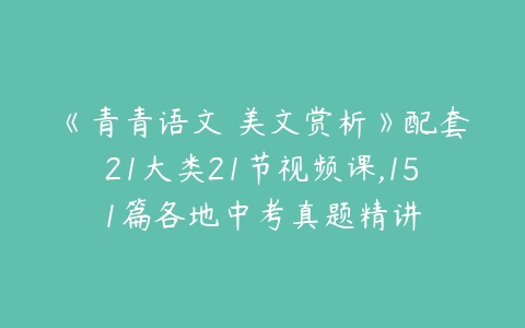 《青青语文 美文赏析》配套21大类21节视频课,151篇各地中考真题精讲-51自学联盟