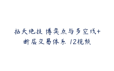 拈天绝技 博弈点与多空线+断层交易体系 12视频百度网盘下载