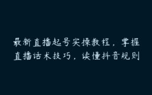 最新直播起号实操教程，掌握直播话术技巧，读懂抖音规则-51自学联盟