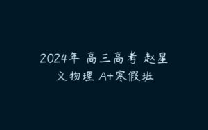 2024年 高三高考 赵星义物理 A+寒假班-51自学联盟