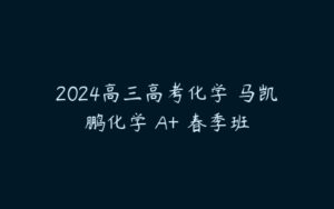 2024高三高考化学 马凯鹏化学 A+ 春季班-51自学联盟