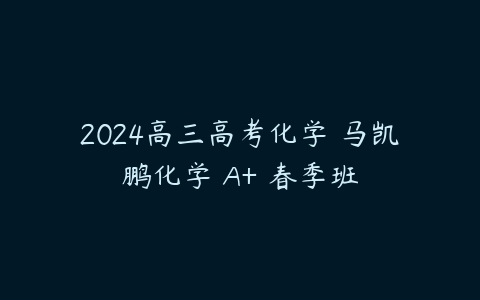 2024高三高考化学 马凯鹏化学 A+ 春季班-51自学联盟