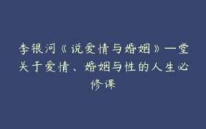 李银河《说爱情与婚姻》—堂关于爱情、婚姻与性的人生必修课-51自学联盟