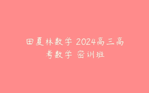 田夏林数学 2024高三高考数学 密训班-51自学联盟