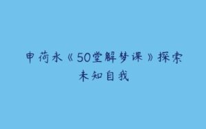 申荷永《50堂解梦课》探索未知自我-51自学联盟