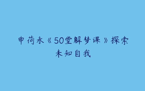 申荷永《50堂解梦课》探索未知自我百度网盘下载