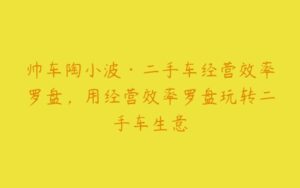 帅车陶小波·二手车经营效率罗盘，用经营效率罗盘玩转二手车生意-51自学联盟