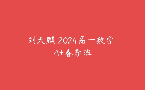 刘天麒 2024高一数学 A+春季班-51自学联盟