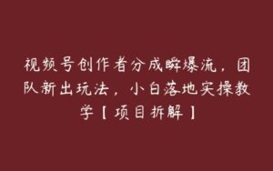 视频号创作者分成瞬爆流，团队新出玩法，小白落地实操教学【项目拆解】-51自学联盟