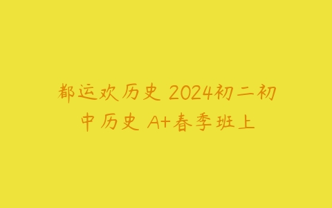 都运欢历史 2024初二初中历史 A+春季班上-51自学联盟