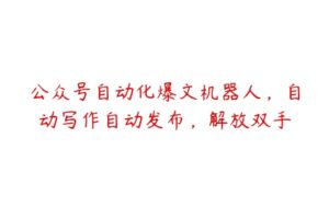 公众号自动化爆文机器人，自动写作自动发布，解放双手-51自学联盟