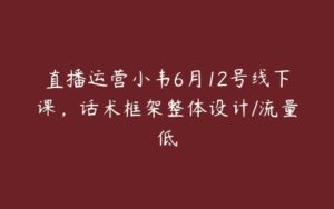 直播运营小韦6月12号线下课，话术框架整体设计/流量低-51自学联盟