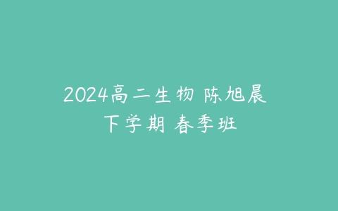 2024高二生物 陈旭晨 下学期 春季班-51自学联盟