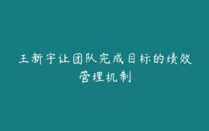 王新宇让团队完成目标的绩效管理机制-51自学联盟