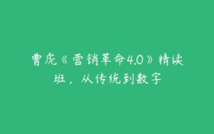 曹虎《营销革命4.0》精读班，从传统到数字-51自学联盟