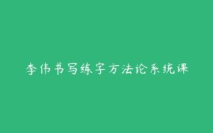 李伟书写练字方法论系统课-51自学联盟