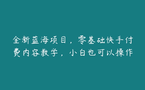 全新蓝海项目，零基础快手付费内容教学，小白也可以操作-51自学联盟