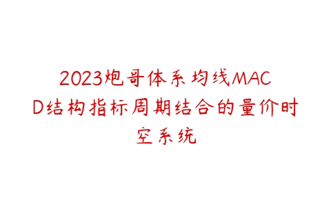 2023炮哥体系均线MACD结构指标周期结合的量价时空系统-51自学联盟