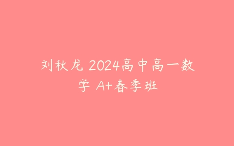 刘秋龙 2024高中高一数学 A+春季班-51自学联盟