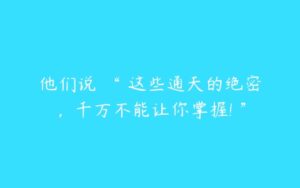 他们说 “ 这些通天的绝密，千万不能让你掌握! ”-51自学联盟