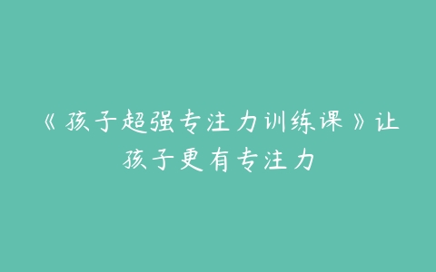 图片[1]-《孩子超强专注力训练课》让孩子更有专注力-本文