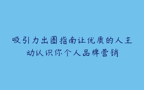 吸引力出圈指南让优质的人主动认识你个人品牌营销百度网盘下载