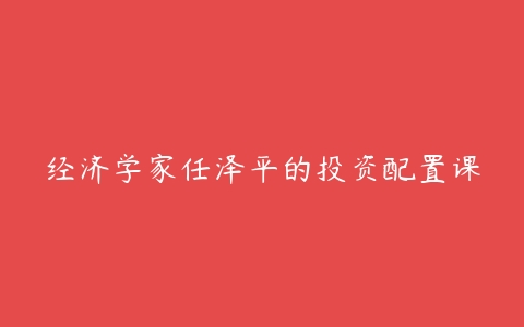 经济学家任泽平的投资配置课百度网盘下载