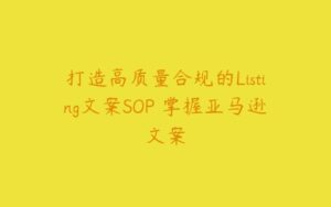 打造高质量合规的Listing文案SOP 掌握亚马逊文案-51自学联盟