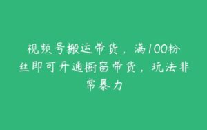 视频号搬运带货，满100粉丝即可开通橱窗带货，玩法非常暴力-51自学联盟