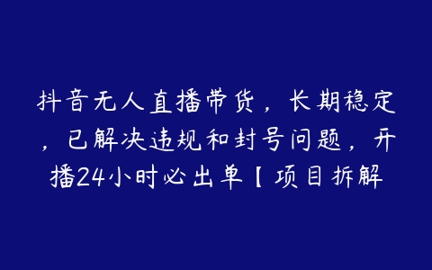 图片[1]-抖音无人直播带货，长期稳定，已解决违规和封号问题，开播24小时必出单【项目拆解】-本文