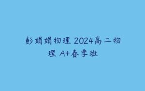 彭娟娟物理 2024高二物理 A+春季班-51自学联盟