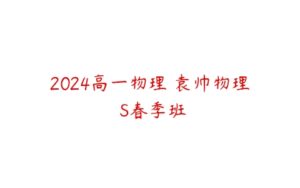 2024高一物理 袁帅物理 S春季班-51自学联盟