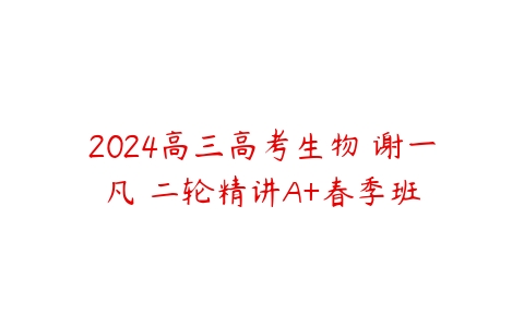 2024高三高考生物 谢一凡 二轮精讲A+春季班-51自学联盟