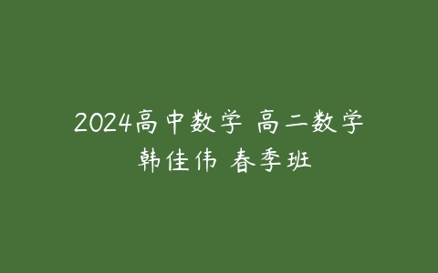 2024高中数学 高二数学 韩佳伟 春季班-51自学联盟