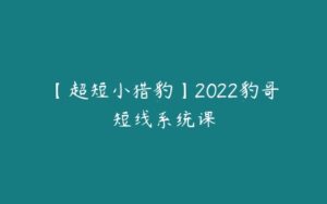 【超短小猎豹】2022豹哥短线系统课-51自学联盟