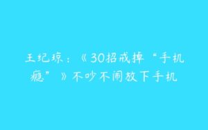 王纪琼：《30招戒掉“手机瘾”》不吵不闹放下手机-51自学联盟