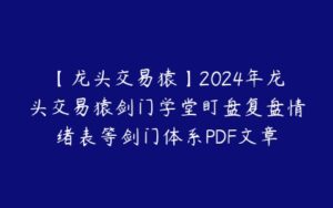 【龙头交易猿】2024年龙头交易猿剑门学堂盯盘复盘情绪表等剑门体系PDF文章-51自学联盟